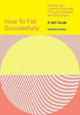 How to Fail Successfully: Finding Your Creative Potential Through Mistakes and Challenges(English, Paperback, Stosuy Brandon)