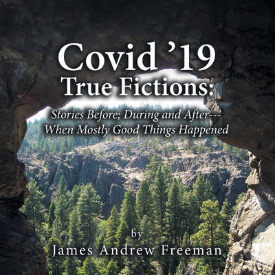 Covid ’19 True Fictions: Stories Before; During and After--- When Mostly Good Things Happened(Hardcover, James Andrew Freeman)