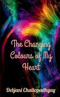 The Changing Colours of My Heart(English, Paperback, Chattopadhyay Debjani)