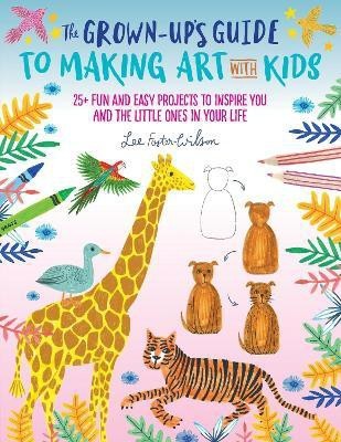 The Grown-Up's Guide to Making Art with Kids: Volume 1(English, Paperback, Foster-Wilson Lee)