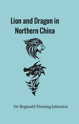 Lion and Dragon in Northern China(Hardcover, Sir Reginald Fleming Johnston)