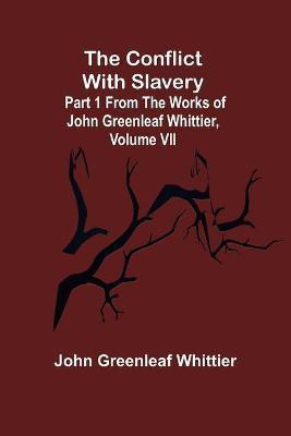 The Conflict With Slavery; Part 1 from The Works of John Greenleaf Whittier, Volume VII(English, Paperback, Greenleaf Whittier John)