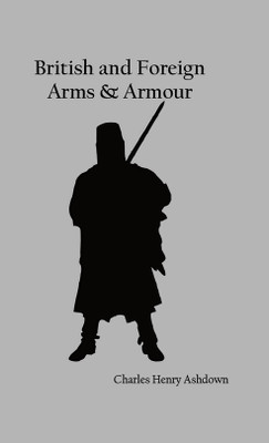 British and Foreign Arms & Armour(Hardcover, Charles Henry Ashdown)