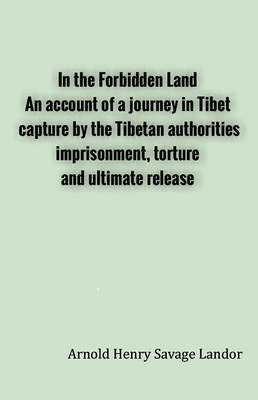 In the Forbidden Land An account of a journey in Tibet, capture by the Tibetan authorities, imprisonment, torture and ultimate release(Hardcover, Arnold Henry Savage Landor)