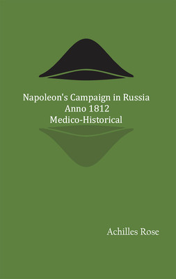 Napoleon's Campaign in Russia, Anno 1812; Medico-Historical(Hardcover, Achilles Rose)