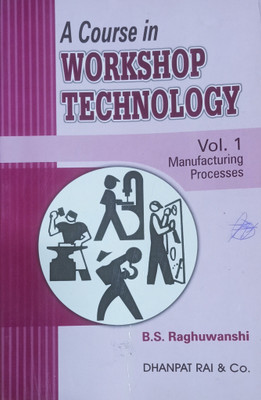 A COURSE IN WORKSHOP TECHNOLOGY VOL.1 (MANUFACTURING PROCESSES(Paperback, B.S. RAGHUWANSHI)