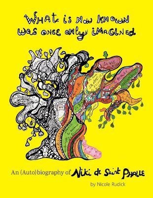 What Is Now Known Was Once Only Imagined: An (Auto)biography of Niki de Saint Phalle(English, Hardcover, Rudick Nicole)