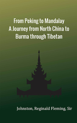 From Peking to Mandalay A Journey from North China to Burma through Tibetan(Hardcover, Johnston, Reginald Fleming, Sir)