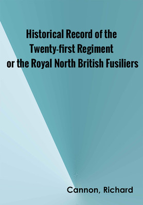 Historical Record of the Twenty-first Regiment, or the Royal North British Fusiliers(Paperback, Cannon, Richard)