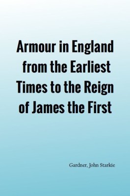 Armour in England, from the Earliest Times to the Reign of James the First(Hardcover, Gardner, John Starkie,)