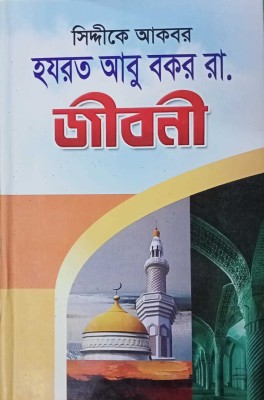 Siddique E Akbar Hazrat Abu Bokor Raziallahu Anhu Er Jiboni - Life Of Hajrat Abu Bakr RA In Bangla(Hardcover, Bengali, ASM Ajijul Haque Ansari, Maulana Muhammad Ilias Shariyatpuri)