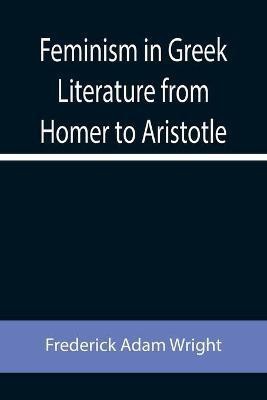 Feminism in Greek Literature from Homer to Aristotle(English, Paperback, Adam Wright Frederick)