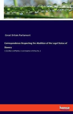 Correspondence Respecting the Abolition of the Legal Status of Slavery(English, Paperback, Great Britain Parliament)