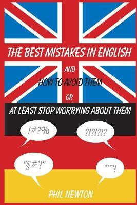The Best Mistakes In English and How To Avoid Them or At Least Stop Worrying About Them(English, Paperback, Newton Phil)