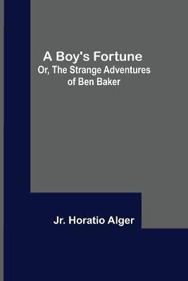 A Boy's Fortune; Or, The Strange Adventures of Ben Baker(English, Paperback, Alger Horatio Jr)