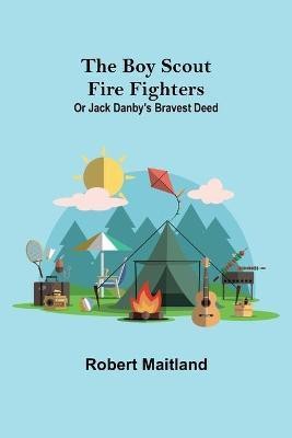 The Boy Scout Fire Fighters; Or Jack Danby's Bravest Deed(English, Paperback, Maitland Robert)