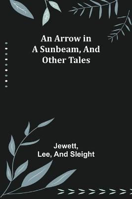 An Arrow in a Sunbeam, and Other Tales(English, Paperback, Jewett)