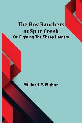 The Boy Ranchers at Spur Creek; Or, Fighting the Sheep Herders(English, Paperback, F Baker Willard)