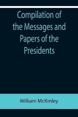 Compilation of the Messages and Papers of the Presidents; William McKinley; Messages, Proclamations, and Executive Orders Relating to the Spanish-American War(English, Paperback, McKinley William)