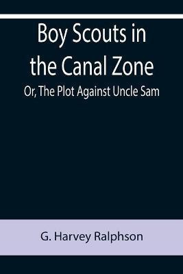 Boy Scouts in the Canal Zone; Or, The Plot Against Uncle Sam(English, Paperback, Harvey Ralphson G)