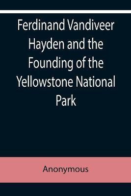 Ferdinand Vandiveer Hayden and the Founding of the Yellowstone National Park(English, Paperback, Anonymous)