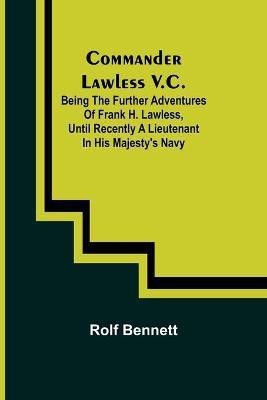 Commander Lawless V.C.; Being the Further Adventures of Frank H. Lawless, Until Recently a Lieutenant in His Majesty's Navy(English, Paperback, Bennett Rolf)