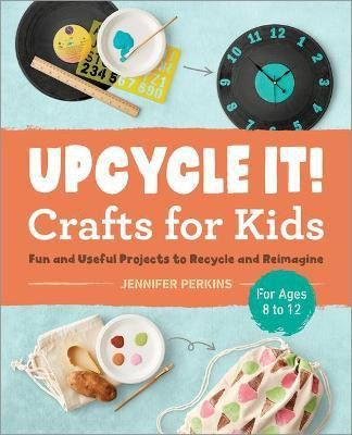 Upcycle It Crafts for Kids ages 8-12(English, Paperback, Perkins Jennifer)