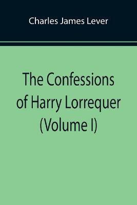 The Confessions of Harry Lorrequer (Volume I)(English, Paperback, James Lever Charles)