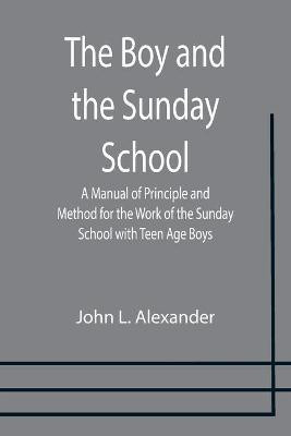 The Boy and the Sunday School; A Manual of Principle and Method for the Work of the Sunday School with Teen Age Boys(English, Paperback, L Alexander John)
