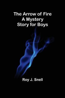 The Arrow of Fire; A Mystery Story for Boys(English, Paperback, J Snell Roy)
