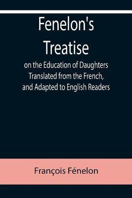 Fenelon's Treatise on the Education of Daughters Translated from the French, and Adapted to English Readers(English, Paperback, Fenelon Francois)