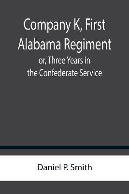 Company K, First Alabama Regiment; or, Three Years in the Confederate Service(English, Paperback, P Smith Daniel)