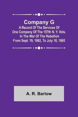 Company G; A Record of the Services of One Company of the 157th N. Y. Vols. in the War of the Rebellion from Sept. 19, 1862, to July 10, 1865(English, Paperback, R Barlow A)
