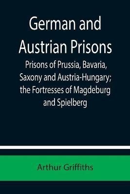 German and Austrian Prisons; Prisons of Prussia, Bavaria, Saxony and Austria-Hungary; the Fortresses of Magdeburg and Spielberg(English, Paperback, Griffiths Arthur)