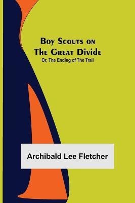 Boy Scouts on the Great Divide; Or, The Ending of the Trail(English, Paperback, Lee Fletcher Archibald)