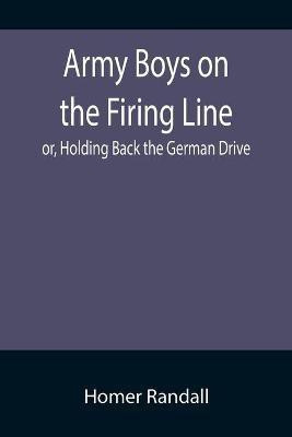 Army Boys on the Firing Line; or, Holding Back the German Drive(English, Paperback, Randall Homer)