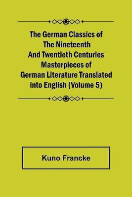 The German Classics of the Nineteenth and Twentieth Centuries (Volume 5) Masterpieces of German Literature Translated into English(English, Paperback, Francke Kuno)