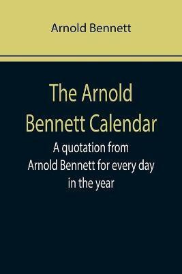 The Arnold Bennett Calendar; A quotation from Arnold Bennett for every day in the year(English, Paperback, Bennett Arnold)