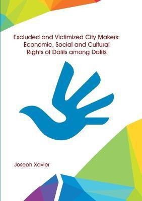Excluded and Victimized City Makers Economic, Social and Cultural Rights of Dalits Among Dalits(English, Paperback, Xavier Joseph)