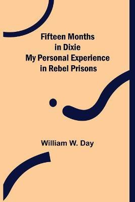 Fifteen Months in Dixie My Personal Experience in Rebel Prisons(English, Paperback, W Day William)