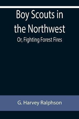 Boy Scouts in the Northwest; Or, Fighting Forest Fires(English, Paperback, Harvey Ralphson G)
