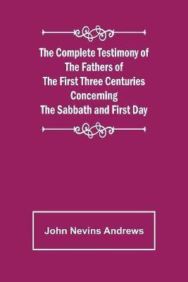 The Complete Testimony of the Fathers of the First Three Centuries Concerning the Sabbath and First Day(English, Paperback, Nevins Andrews John)