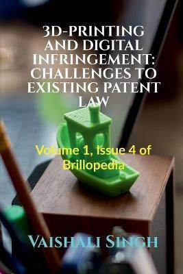 3d-Printing and Digital Infringement  - CHALLENGES TO EXISTING PATENT LAW : Volume 1, Issue 4 of Brillopedia(English, Paperback, Singh Vaishali)