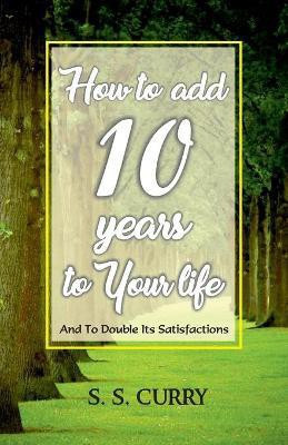 How to add 10 Years to Your Life And To Double Its Satisfactions(English, Paperback, S S Curry)