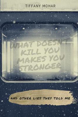 What Doesn't Kill You Makes You Stronger; and other lies they told me.(English, Paperback, Mohar Tiffany)