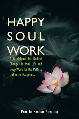 Happy Soul Work  - A Guidebook for Radical Changes in Your Life and Deep Work for the Path to Unlimited Happiness(Paperback, Pracchi Parihar Saxenna)