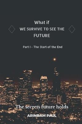 WHAT IF - WE SURVIVE TO SEE THE FUTURE Part I - The Start of the End(English, Paperback, Paul Arindam)