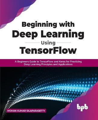 Beginning with Deep Learning Using TensorFlow(English, Paperback, Silaparasetty Mohan Kumar)