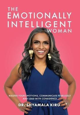 The Emotionally Intelligent Woman, Master Your Emotions, Communicate Fearlessly and Lead With Confidence(English, Hardcover, Kiru Shyamala)