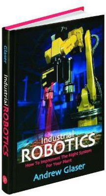 Industrial Robotics  - How to Implement the Right System for Your Plant(English, Hardcover, Glaser Andrew)